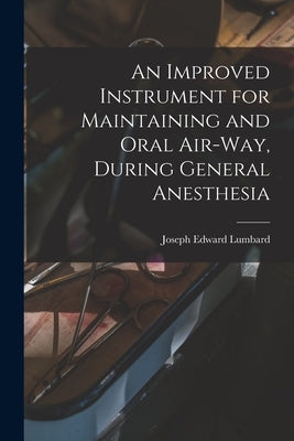 An Improved Instrument for Maintaining and Oral Air-way, During General Anesthesia by Lumbard, Joseph Edward B. 1865
