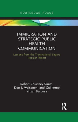 Immigration and Strategic Public Health Communication: Lessons from the Transnational Seguro Popular Project by Smith, Robert