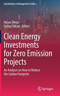 Clean Energy Investments for Zero Emission Projects: An Analysis on How to Reduce the Carbon Footprint by Dinçer, Hasan
