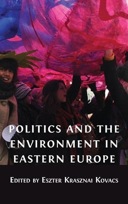 Politics and the Environment in Eastern Europe by Krasznai Kovacs, Eszter