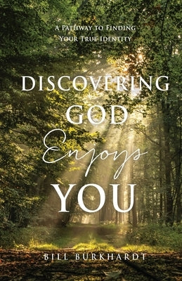 Discovering God Enjoys You: A Pathway to Finding Your True Identity by Burkhardt, Bill