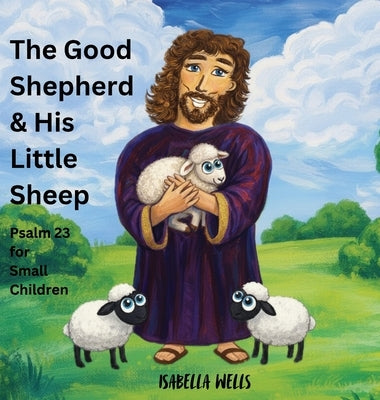 The Good Shepherd & His Little Sheep: Psalm 23 for small Children by Wells, Isabella