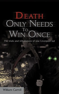 Death Only Needs to Win Once: The Trials and Tribulations of One Liverpool Lad by Carroll, William