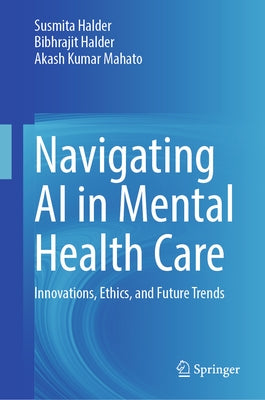 Navigating AI in Mental Health Care: Innovations, Ethics, and Future Trends by Halder, Susmita