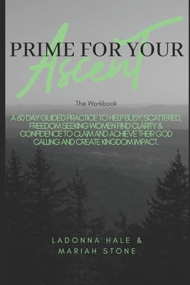 The Prime For Your Ascent Workbook: A 60 day guided practice to help busy, scattered, freedom seeking working women find clarity & confidence to claim by Stone, Mariah