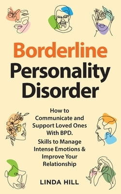 Borderline Personality Disorder: How to Communicate and Support Loved Ones With BPD. Skills to Manage Intense Emotions & Improve Your Relationship (Br by Hill, Linda