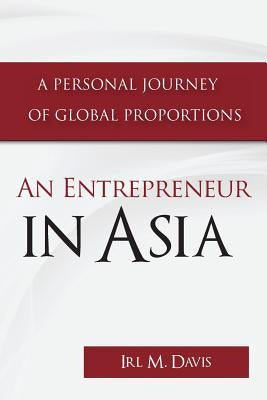 An Entrepreneur in Asia: A Personal Journey of Global Proportions by Davis, Irl M.