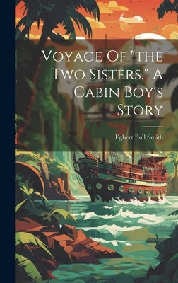 Voyage Of "the Two Sisters," A Cabin Boy's Story by Bull, Smith Egbert