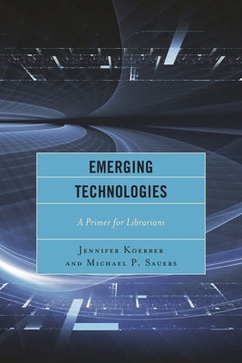 Emerging Technologies: A Primer for Librarians by Koerber, Jennifer
