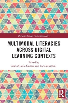Multimodal Literacies Across Digital Learning Contexts by Sindoni, Maria Grazia