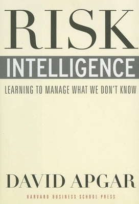 Risk Intelligence: Learning to Manage What We Don't Know by Apgar, David