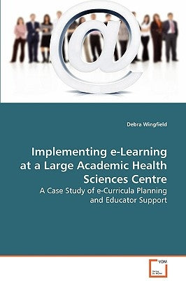 Implementing e-Learning at a Large Academic Health Sciences Centre by Wingfield, Debra