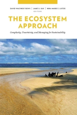 The Ecosystem Approach: Complexity, Uncertainty, and Managing for Sustainability by Waltner-Toews, David