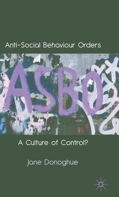 Anti-Social Behaviour Orders: A Culture of Control? by Donoghue, J.