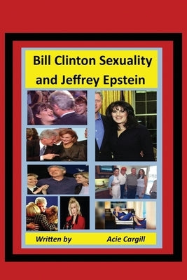 Bill Clinton Sexuality and Jeffrey Epstein by Cargill, Acie