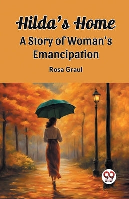 Hilda's Home A Story Of Woman's Emancipation by Graul, Rosa
