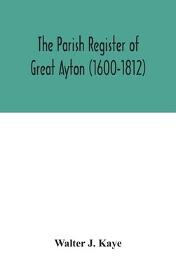 The Parish Register of Great Ayton ( 1600-1812) by J. Kaye, Walter
