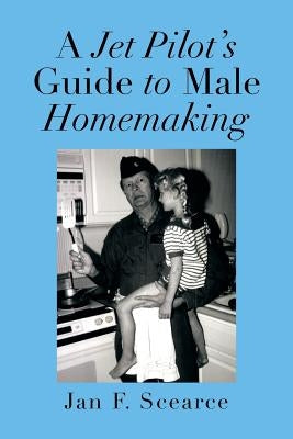 A Jet Pilot's Guide to Male Homemaking by Scearce, Jan F.