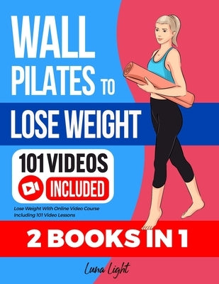 Wall Pilates To Lose Weight (2 Books in 1): Lose Weight With Online Video Course Including 101 Video Lessons by Light, Luna