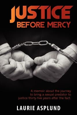 Justice Before Mercy: A memoir about the journey to bring a sexual predator to justice thirty-five years after the fact. by Asplund, Laurie