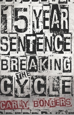 15 Year Sentence Breaking The Cycle by Bongers, Carly