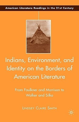Indians, Environment, and Identity on the Borders of American Literature: From Faulkner and Morrison to Walker and Silko by Smith, L.