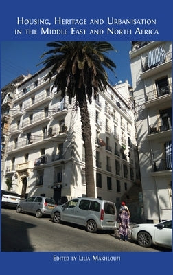Housing, Heritage and Urbanisation in the Middle East and North Africa by Makhloufi, Lilia