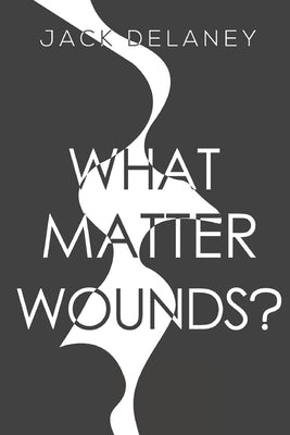 What Matter Wounds? by Delaney, Jack