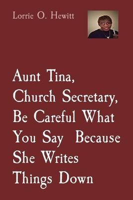 Aunt Tina, Church Secretary, Be Careful What You Say Because She Writes Things Down by Hewitt, Lorrie O.