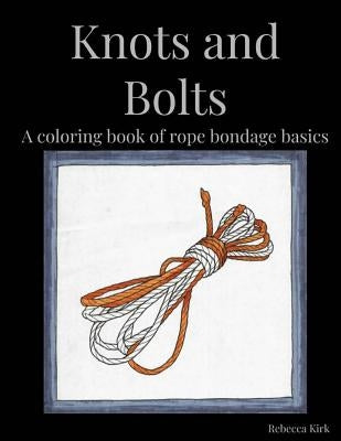 Knots and Bolts: A coloring book of rope bondage basics by Kirk, Rebecca