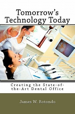 Tomorrow's Technology Today: Creating the State of the Art Dental Office ... Because Your Patients (and Your Team Members) Expect Nothing Less by Rotondo, James W.