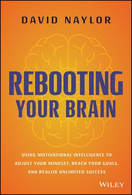 Rebooting Your Brain: Using Motivational Intelligence to Adjust Your Mindset, Reach Your Goals, and Realize Unlimited Success by Naylor, David