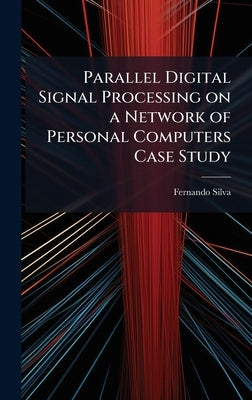 Parallel Digital Signal Processing on a Network of Personal Computers Case Study by Silva, Fernando