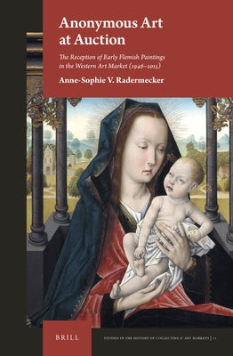 Anonymous Art at Auction: The Reception of Early Flemish Paintings in the Western Art Market (1946-2015) by Radermecker, Anne-Sophie V.