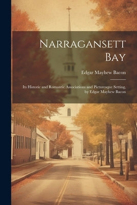 Narragansett Bay: Its Historic and Romantic Associations and Picturesque Setting, by Edgar Mayhew Bacon by Bacon, Edgar Mayhew