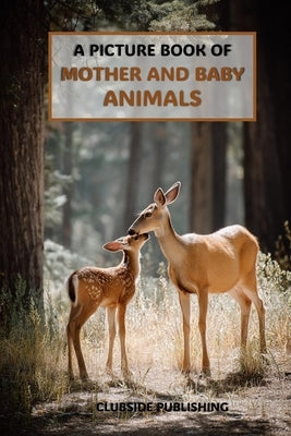 A Picture Book of Mother and Baby Animals: A Calming Collection of Gentle Springtime Animal Photos for Seniors with Alzheimer's and Dementia by Clubside Publishing