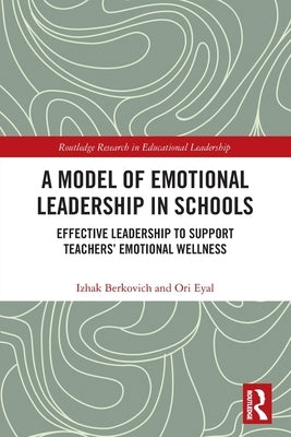 A Model of Emotional Leadership in Schools: Effective Leadership to Support Teachers' Emotional Wellness by Berkovich, Izhak