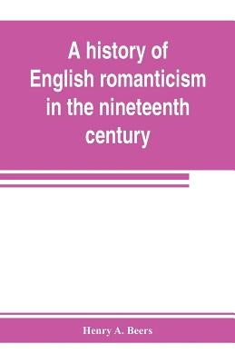 A history of English romanticism in the nineteenth century by A. Beers, Henry