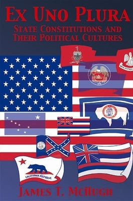 Ex Uno Plura: State Constitutions and Their Political Cultures by McHugh, James T.
