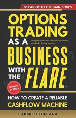 Options Trading As A Business With The Flare: My Complete, Proven Strategy To Generate Consistent, Predictable, High-Probability, Low-Risk Income by Fontana, Carmelo