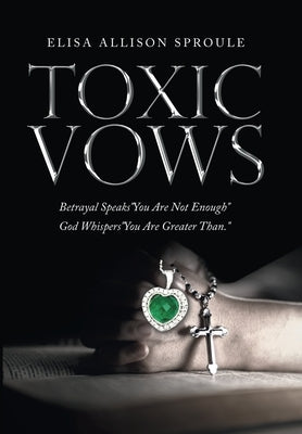Toxic Vows: Betrayal Speaks You Are Not Enough God Whispers You Are Greater Than. by Sproule, Elisa Allison