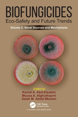 Biofungicides: Eco-Safety and Future Trends: Novel Sources and Mechanisms, Volume 2 by Abd-Elsalam, Kamel A.