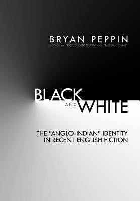 Black and White: The Anglo-Indian Identity in Recent English Fiction by Peppin, Bryan