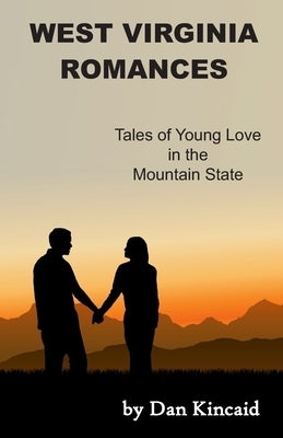 West Virginia Romances: Tales of Young Love in the Mountain State by Kincaid, Dan