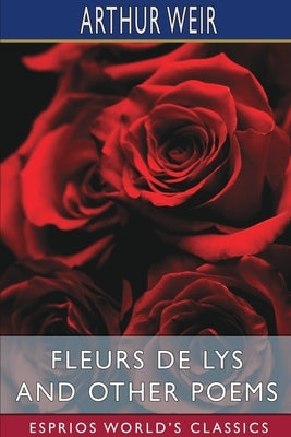 Fleurs de Lys and Other Poems (Esprios Classics) by Weir, Arthur