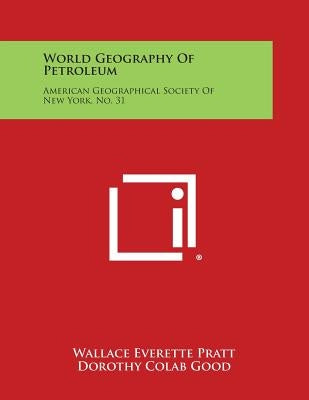 World Geography of Petroleum: American Geographical Society of New York, No. 31 by Pratt, Wallace Everette