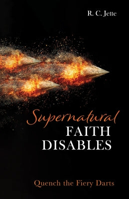 Supernatural Faith Disables: Quench the Fiery Darts by Jette, R. C.