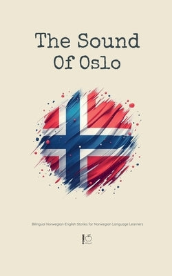 The Sound Of Oslo: Bilingual Norwegian-English Stories for Norwegian Language Learners by Bilingual, Pomme