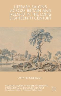Literary Salons Across Britain and Ireland in the Long Eighteenth Century by Prendergast, Amy