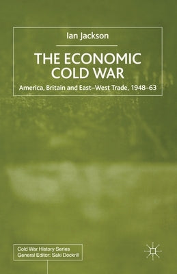 The Economic Cold War: America, Britain and East-West Trade 1948-63 by Jackson, I.